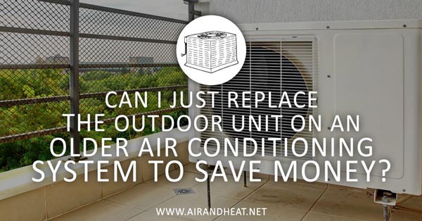Can I Replace Just the Outdoor Unit on an Older HVAC System to Save Money?